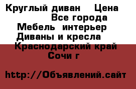 Круглый диван  › Цена ­ 1 000 - Все города Мебель, интерьер » Диваны и кресла   . Краснодарский край,Сочи г.